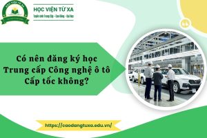 Có nên đăng ký học Trung cấp Công nghệ ô tô Cấp tốc không?