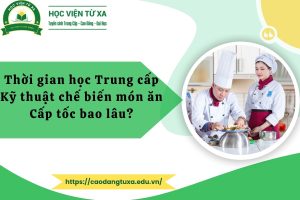 Thời gian học Trung cấp Kỹ thuật chế biến món ăn Cấp tốc bao lâu?