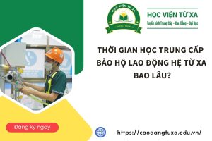 Thời gian học Trung cấp Bảo hộ lao động hệ Từ xa bao lâu?